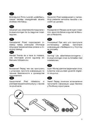 Page 33
Brīdinājums!  Pirms  turpināt  uzstādīšanu, 
izlasiet  lietotāja  rokasgrāmatā  ietverto 
drošības informāciju.  
Opozorilo! Pred nadaljevanjem z names-
titvijo  preberite  varnostna  navodila  v  na-
vodilih za uporabo.  
Advarsel! Les sikkerhetsinformasjonene i 
bruksanvisningen før du begynner instal-
lasjonen.  
Paralajmërim! Përpara se të kryeni instal-
imin, lexoni të dhënat e sigurisë në Manu-
alin e Përdorimit.   
Ostrzeżenie!  Przed  rozpoczęciem  in-
stalacji  należy  przeczytać  informacje...