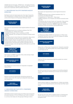 Page 24deutSCh
Schließlich folgt nach der Anzeige „TX4TECH found, “ die Angabe der Firmware, 
die den Kopiervorgang von Philips Crypto-Transpondern steuert. Diese lässt sich 
über den als CL bezeichneten USB-Port problemlos aktualisieren.
4.1.2  BEIM KOPIEREN EINES TEXAS CRYPTO-TRANSPONDERS ANGEZEIGTE  
inforMationen
Nachfolgend werden der Kopiervorgang eines Texas Cypto-Transponders, 
wie er beispielsweise im Schlüssel eines Ford Focus (2007) enthalten ist, 
und die auf dem Display des LS8 angezeigten...