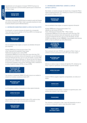 Page 48eSPañoL
Seguidamente nos ha de aparecer el mensaje TX4TECH Found que nos 
indicará así mismo que la LS8 está también operativa para la clonación de 
los Philip´s Crypto.
Tx4TECH FOuNDTPH vER.: 39.1.6
Y por último, tras el mensaje TX4TECH found, se muestra la versión del firmware 
que controla el clonado de los Philip´s Crypto y que puede actualizarse de mane-
ra sencilla utilizando el puerto USB denominado CL.
4.1.2-INFORMACIóN SUMINISTRADA DURANTE LA COPIA DE UN TEXAS CRYPTO
A continuación, se muestra...