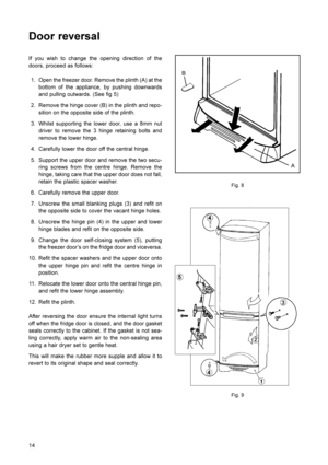 Page 1514
If you wish to change the opening direction of the
doors, proceed as follows:1. Open the freezer door. Remove the plinth (A) at the bottom of the appliance, by pushing downwards
and pulling outwards. (See fig 5)
2. Remove the hinge cover (B) in the plinth and repo- sition on the opposite side of the plinth.
3. Whilst supporting the lower door, use a 8mm nut driver to remove the 3 hinge retaining bolts and
remove the lower hinge.
4. Carefully lower the door off the central hinge.
5. Support the upper...