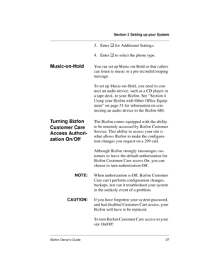 Page 31Section 2 Setting up your System
Bizfon Owner’s Guide27
3. Enter  for Additional Settings.
4. Enter  to select the phone type.
Music-on-HoldYou can set up Music-on-Hold so that callers 
can listen to music or a pre-recorded looping 
message. 
To set up Music-on-Hold, you need to con-
nect an audio device, such as a CD player or 
a tape deck, to your Bizfon. See “Section 4 
Using your Bizfon with Other Office Equip-
ment” on page 51 for information on con-
necting an audio device to the Bizfon 680.
Tu r...