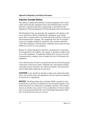 Page 76Appendix E Regulatory and Safety Information
72 Bizfon, Inc.
Industry Canada Notice
The Industry Canada label identifies certified equipment. This certifi-
cation means that the equipment meets telecommunications network 
protective, operation and safety requirements as prescribed in the 
appropriate Terminal Equipment Technical Requirements document(s). 
The Department does not guarantee the equipment will operate to the 
users satisfaction. Before installing this equipment, users should 
ensure that it...