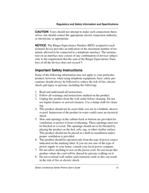 Page 19Regulatory and Safety Information and Specifications
Bizfon Conference Series Phone User’s Guide15
CAUTION: Users should not attempt to make such connections them-
selves, but should contact the appropriate electric inspection authority, 
or electrician, as appropriate. 
NOTICE: The Ringer Equivalence Number (REN) assigned to each 
terminal device provides an indication of the maximum number of ter-
minals allowed to be connected to a telephone interface. The termina-
tion on an interface may consist of...