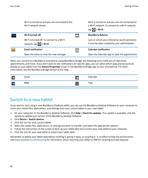 Page 20Wi-Fi is turned on and you are connected to the 
Wi-Fi network shown.Wi-Fi is turned on, but you are not connected to  a Wi-Fi network. To connect to a Wi-Fi network, 
tap 
 > Wi-Fi.
Wi-Fi turned off
Wi-Fi is turned off. To connect to a Wi-Fi 
network, tap 
 > Wi-Fi.
BlackBerry Balance
Lock or unlock your enterprise (work) perimeter, 
if one has been created by your administrator.
Email notification
Open the inbox to view the new message.
Calendar notification
Open the Calendar app to view the...