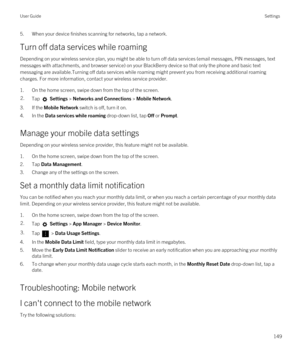 Page 1495.When your device finishes scanning for networks, tap a network.
Turn off data services while roaming
Depending on your wireless service plan, you might be able to turn off data services (email messages, PIN messages, text messages with attachments, and browser service) on your BlackBerry device so that only the phone and basic text 
messaging are available.Turning off data services while roaming might prevent you from receiving additional roaming  charges. For more information, contact your wireless...