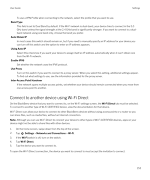 Page 153To use a VPN Profile when connecting to the network, select the profile that you want to use.
Band Type
This field is set to Dual Band by default. If the Wi-Fi network is dual-band, your device tries to connect in the 5.0 
GHz band unless the signal strength at the 2.4 GHz band is significantly stronger. If you want to connect to a dual-
band network using one band only, choose the band you prefer.
Auto Obtain IP
In most cases this switch should remain on, but if you need to manually specify an IP...