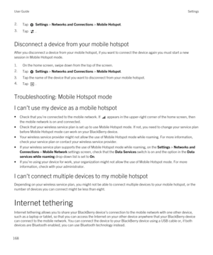 Page 1682.Tap  Settings > Networks and Connections > Mobile Hotspot.3.Tap .
Disconnect a device from your mobile hotspot
After you disconnect a device from your mobile hotspot, if you want to connect the device again you must start a new session in Mobile Hotspot mode.
1.On the home screen, swipe down from the top of the screen.
2.Tap  Settings > Networks and Connections > Mobile Hotspot.
3.Tap the name of the device that you want to disconnect from your mobile hotspot.
4.Tap .
Troubleshooting: Mobile Hotspot...