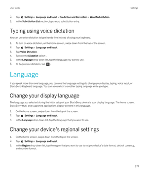 Page 1772.Tap  Settings > Language and Input > Prediction and Correction > Word Substitution. 
3.In the Substitution List section, tap a word substitution entry.
Typing using voice dictation
You can use voice dictation to type hands-free instead of using your keyboard.
1.To turn on voice dictation, on the home screen, swipe down from the top of the screen.
2.Tap  Settings > Language and Input.
3.Tap Voice Dictation.
4.Turn on the Dictation switch .
5.In the Language drop-down list, tap the language you want to...