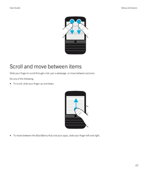 Page 23 
Scroll and move between items
Slide your finger to scroll through a list, pan a webpage, or move between pictures.
Do any of the following:
