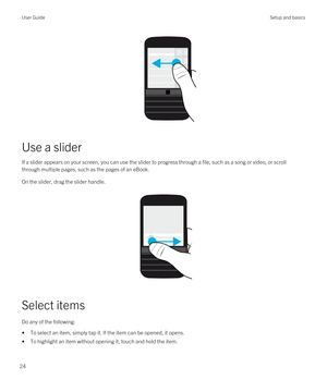 Page 24 
Use a slider
If a slider appears on your screen, you can use the slider to progress through a file, such as a song or video, or scroll through multiple pages, such as the pages of an eBook.
On the slider, drag the slider handle.
 
 
Select items
Do any of the following:
