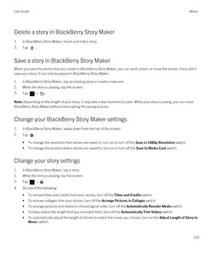 Page 125Delete a story in BlackBerry Story Maker
1.In BlackBerry Story Maker, touch and hold a story.
2.Tap .
Save a story in BlackBerry Story Maker
When you save the stories that you create in BlackBerry Story Maker, you can send, share, or move the stories. If you don