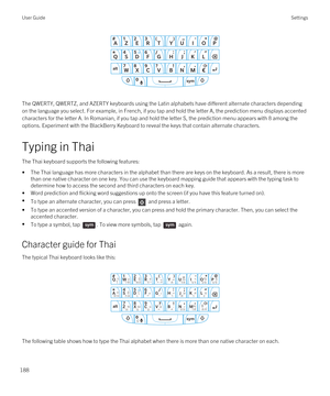 Page 188 
The QWERTY, QWERTZ, and AZERTY keyboards using the Latin alphabets have different alternate characters depending 
on the language you select. For example, in French, if you tap and hold the letter A, the prediction menu displays accented  characters for the letter A. In Romanian, if you tap and hold the letter S, the prediction menu appears with 