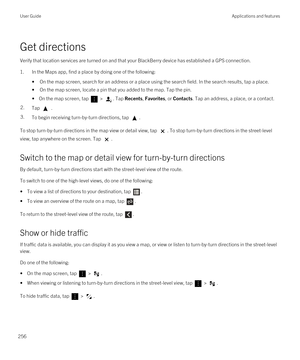 Page 256Get directions
Verify that location services are turned on and that your BlackBerry device has established a GPS connection.
1.In the Maps app, find a place by doing one of the following:
