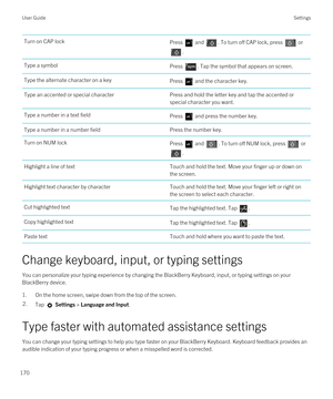 Page 170Turn on CAP lockPress  and . To turn off CAP lock, press  or 
.
Type a symbolPress . Tap the symbol that appears on screen.Type the alternate character on a keyPress  and the character key.Type an accented or special characterPress and hold the letter key and tap the accented or 
special character you want.Type a number in a text fieldPress  and press the number key.Type a number in a number fieldPress the number key.Turn on NUM lockPress  and . To turn off NUM lock, press  or 
.
Highlight a line of...