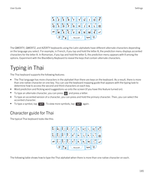 Page 185 
The QWERTY, QWERTZ, and AZERTY keyboards using the Latin alphabets have different alternate characters depending 
on the language you select. For example, in French, if you tap and hold the letter A, the prediction menu displays accented  characters for the letter A. In Romanian, if you tap and hold the letter S, the prediction menu appears with 