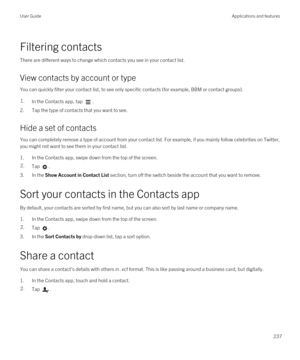 Page 237Filtering contacts
There are different ways to change which contacts you see in your contact list.
View contacts by account or type
You can quickly filter your contact list, to see only specific contacts (for example, BBM or contact groups).
1.In the Contacts app, tap .
2.Tap the type of contacts that you want to see.
Hide a set of contacts
You can completely remove a type of account from your contact list. For example, if you mainly follow celebrities on Twitter, 
you might not want to see them in your...