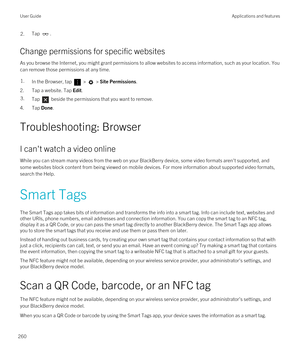 Page 2602.Tap .
Change permissions for specific websites
As you browse the Internet, you might grant permissions to allow websites to access information, such as your location. You 
can remove those permissions at any time.
1.In the Browser, tap  >  > Site Permissions.
2.Tap a website. Tap Edit.
3.Tap  beside the permissions that you want to remove.
4.Tap Done.
Troubleshooting: Browser
I can