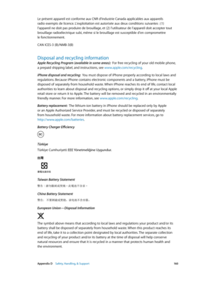 Page 160 Appendix D    Safety, Handling, & Support 16 0
Le présent appareil est conforme aux CNR d’Industrie Canada applicables aux appareils 
radio exempts de licence. L’exploitation est autorisée aux deux conditions suivantes : (1) 
l’appareil ne doit pas produire de brouillage, et (2) l’utilisateur de l’appareil doit accepter tout 
brouillage radioélectrique subi, même si le brouillage est susceptible d’en compromettre 
le fonctionnement.
CAN ICES-3 (B)/NMB-3(B)
Disposal and recycling information
Apple...