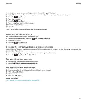 Page 1154. In the Encryption  section, select the  Use Password-Based Encryption  checkbox.
5. In the  Allowed Content Ciphers  section, select the checkbox beside one or more allowed content ciphers.
6. Press the 
 key >  Save.
7. Type your message.
8. Press the 
 key >  Send.
9. Type a passphrase to encrypt the message.
10. Confirm the passphrase.
11. Click  OK.
Using a secure method, let the recipient know what the passphrase is.
Attach a certificate to a messageYou can attach a certificate to email and PIN...