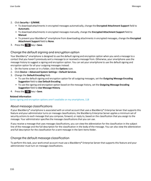 Page 1182. Click Security > S/MIME .
• To download attachments in encrypted messages automatically, change the  Encrypted Attachment Support field to
Automatic .
• To download attachments in encrypted messages manually, change the  Encrypted Attachment Support field to
Manual .
• To prevent your BlackBerry® smartphone from downloading attachments in encrypted messages, change the  Encrypted
Attachment Support  field to None.
3. Press the 
 key >  Save.
Change the default signing and encryption option Your...