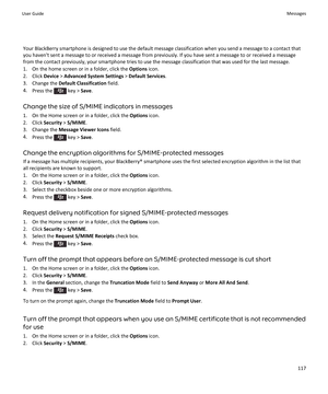 Page 119Your BlackBerry smartphone is designed to use the default message classification when you send a message to a contact that
you haven't sent a message to or received a message from previously. If you have sent a message to or received a message
from the contact previously, your smartphone tries to use the message classification that was used for the last message.
1. On the home screen or in a folder, click the  Options icon.
2. Click  Device > Advanced System Settings  > Default Services .
3. Change...