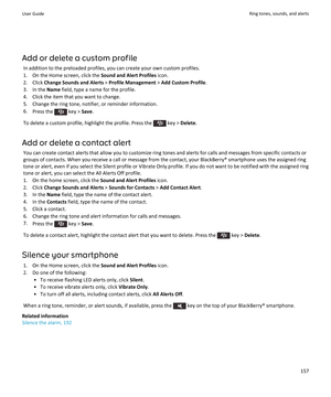 Page 159Add or delete a custom profileIn addition to the preloaded profiles, you can create your own custom profiles.1. On the Home screen, click the  Sound and Alert Profiles icon.
2. Click  Change Sounds and Alerts  > Profile Management  > Add Custom Profile .
3. In the  Name field, type a name for the profile.
4. Click the item that you want to change. 5. Change the ring tone, notifier, or reminder information.6. Press the 
 key >  Save.
To delete a custom profile, highlight the profile. Press the 
 key >...