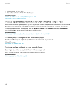 Page 174• Close a tab that you don't need.
• Close other applications that don't need to be open.
Related information
Close an app so that it is not running in the background, 227
Open, close, or switch between tabs, 161
I receive a prompt to switch networks when I stream a song or video If you receive a prompt to switch networks, you can't stream songs or videos with the Internet connection that you are using. If
you switch networks, extra fees might apply. For more information, contact your...