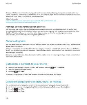 Page 200Research In Motion recommends that you regularly create and save a backup file on your computer, especially before you
update any software. Maintaining a current backup file on your computer might allow you to recover smartphone data if your
smartphone is lost, stolen, or corrupted by an unforeseen issue.
Related information
Some characters in calendar entries don't appear correctly after synchronization, 181
Synchronize organizer data over the wireless network, 174
Manage data synchronization...