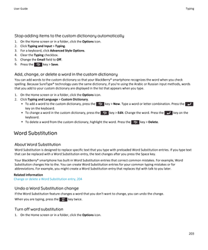 Page 205Stop adding items to the custom dictionary automatically
1. On the Home screen or in a folder, click the  Options icon.
2. Click  Typing and Input  > Typing .
3. For a keyboard, click  Advanced Style Options.
4. Clear the  Typing checkbox.
5. Change the  Email field to  Off.
6. Press the 
 key >  Save.
Add, change, or delete a word in the custom dictionary You can add words to the custom dictionary so that your BlackBerry® smartphone recognizes the word when you checkspelling. Because SureType®...