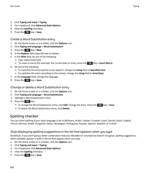 Page 2062. Click Typing and Input  > Typing .
3. For a keyboard, click  Advanced Style Options.
4. Clear the  Spelling checkbox.
5. Press the 
 key >  Save.
Create a Word Substitution entry 1. On the Home screen or in a folder, click the  Options icon.
2. Click  Typing and Language  > Word Substitution .
3. Press the 
 key >  New.
4. In the  Replace field, type the text to replace.
5. In the  With field, do one of the following:
• Type replacement text.
•  To insert a macro (for example, the current date or...