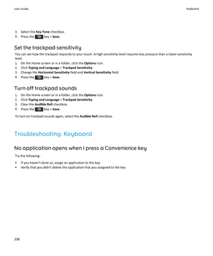 Page 2103. Select the Key Tone checkbox.
4. Press the 
 key >  Save.
Set the trackpad sensitivity You can set how the trackpad responds to your touch. A high sensitivity level requires less pressure than a lower sensitivitylevel.
1. On the Home screen or in a folder, click the  Options icon.
2. Click  Typing and Language  > Trackpad Sensitivity .
3. Change the  Horizontal Sensitivity  field and Vertical Sensitivity  field.
4. Press the 
 key >  Save.
Turn off trackpad sounds 1. On the Home screen or in a folder,...