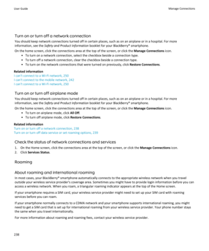 Page 240Turn on or turn off a network connection
You should keep network connections turned off in certain places, such as on an airplane or in a hospital. For more information, see the  Safety and Product Information  booklet for your BlackBerry® smartphone.
On the home screen, click the connections area at the top of the screen, or click the  Manage Connections icon.
• To turn on a network connection, select the checkbox beside a connection type. • To turn off a network connection, clear the checkbox beside a...