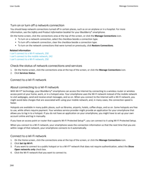 Page 246Turn on or turn off a network connection
You should keep network connections turned off in certain places, such as on an airplane or in a hospital. For more information, see the  Safety and Product Information  booklet for your BlackBerry® smartphone.
On the home screen, click the connections area at the top of the screen, or click the  Manage Connections icon.
• To turn on a network connection, select the checkbox beside a connection type. • To turn off a network connection, clear the checkbox beside a...