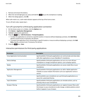 Page 3111. Remove and reinsert the battery.
2.  When the red LED light goes out, press and hold the 
 key as the smartphone is loading.
3. When the dialog appears, click  OK.
When safe mode is on, a safe mode indicator appears at the top of the home screen. To turn off safe mode, repeat step 1.
Turn off a prompt for a third-party application connection
1. On the Home screen or in a folder, click the  Options icon.
2. Click  Device > Application Management .
3. Highlight a third-party application.
4.  Press the...