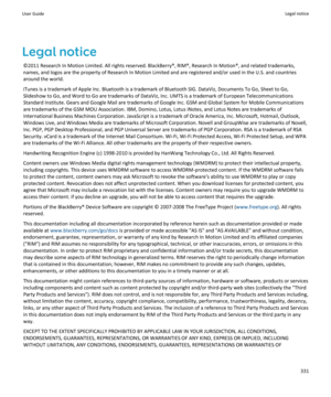 Page 333Legal notice©2011 Research In Motion Limited. All rights reserved. BlackBerry®, RIM®, Research In Motion®, and related trademarks,
names, and logos are the property of Research In Motion Limited and are registered and/or used in the U.S. and countries around the world.
iTunes is a trademark of Apple Inc. Bluetooth is a trademark of Bluetooth SIG. DataViz, Documents To Go, Sheet to Go,
Slideshow to Go, and Word to Go are trademarks of DataViz, Inc. UMTS is a trademark of European Telecommunications...