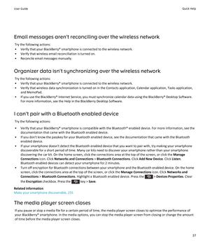 Page 39Email messages aren't reconciling over the wireless networkTry the following actions:
• Verify that your BlackBerry® smartphone is connected to the wireless network. • Verify that wireless email reconciliation is turned on.• Reconcile email messages manually.
Organizer data isn't synchronizing over the wireless network Try the following actions:
• Verify that your BlackBerry® smartphone is connected to the wireless network.
• Verify that wireless data synchronization is turned on in the Contacts...