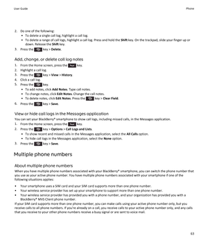 Page 652. Do one of the following:• To delete a single call log, highlight a call log.
• To delete a range of call logs, highlight a call log. Press and hold the  Shift key. On the trackpad, slide your finger up or
down. Release the  Shift key.
3. Press the 
 key >  Delete .
Add, change, or delete call log notes
1. From the Home screen, press the 
 key.
2. Highlight a call log.
3. Press the 
 key >  View > History .
4. Click a call log.
5. Press the 
 key.
• To add notes, click  Add Notes. Type call notes.
• To...