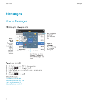 Page 76Messages
How to: Messages Messages at a glance
Send an email 1. On the Home screen, click the  Messages icon.
2.  Press the 
 key >  Compose Email .
3. In the  To field, type an email address or a contact name.
4. Type a message.
5.  Press the 
 key >  Send.
Related information
Search for a contact, 184
Personal distribution lists, 188
I can't send messages, 35
Attach a file to an email, 79
User GuideMessages74 