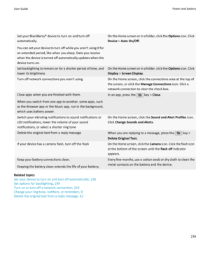 Page 241Set your BlackBerry® device to turn on and turn offautomatically.
You can set your device to turn off while you aren't using it for
an extended period, like when you sleep. Data you receive
when the device is turned off automatically updates when the
device turns on.On the Home screen or in a folder, click the  Options icon. Click
Device  > Auto On/Off .Set backlighting to remain on for a shorter period of time, and
lower its brightnessOn the Home screen or in a folder, click the  Options icon....