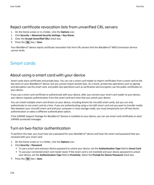 Page 276Reject certificate revocation lists from unverified CRL servers1. On the Home screen or in a folder, click the  Options icon.
2. Click  Security > Advanced Security Settings  > Key Stores .
3. Clear the  Accept Unverified CRLs  check box.
4. Press the 
 key >  Save.
Your BlackBerry® device rejects certificate revocation lists from CRL servers that the BlackBerry® MDS Connection Service
cannot verify.
Smart cards
About using a smart card with your device Smart cards store certificates and private keys....