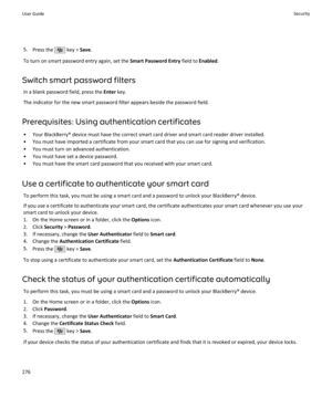 Page 2785.Press the  key >  Save.
To turn on smart password entry again, set the  Smart Password Entry field to Enabled .
Switch smart password filters In a blank password field, press the  Enter key.
The indicator for the new smart password filter appears beside the password field.
Prerequisites: Using authentication certificates • Your BlackBerry® device must have the correct smart card driver and smart card reader driver installed.• You must have imported a certificate from your smart card that you can use...
