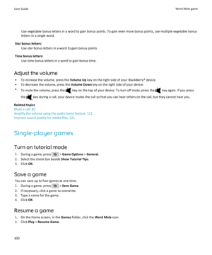Page 302Use vegetable bonus letters in a word to gain bonus points. To gain even more bonus points, use multiple vegetable bonus
letters in a single word.
Star bonus letters: Use star bonus letters in a word to gain bonus points.
Time bonus letters: Use time bonus letters in a word to gain bonus time.
Adjust the volume • To increase the volume, press the  Volume Up key on the right side of your BlackBerry® device.
• To decrease the volume, press the  Volume Down key on the right side of your device.
• To mute...