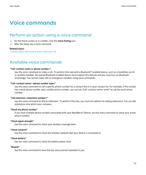 Page 59Voice commandsPerform an action using a voice command 1. On the Home screen or in a folder, click the  Voice Dialing icon.
2. After the beep, say a voice command.
Related topics
I cannot make calls using a voice command, 56
Available voice commands "Call " Say this voice command to make a call. To perform this task with a Bluetooth® enabled device, such as a handsfree car kitor wireless headset, the paired Bluetooth enabled device must support this feature and you must turn on Bluetooth...