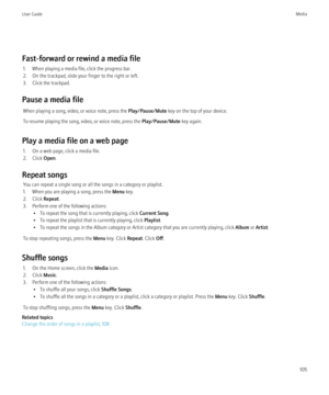 Page 107Fast-forward or rewind a media file1. When playing a media file, click the progress bar.
2. On the trackpad, slide your finger to the right or left.
3. Click the trackpad.
Pause a media file When playing a song, video, or voice note, press the  Play/Pause/Mute key on the top of your device.
To resume playing the song, video, or voice note, press the  Play/Pause/Mute key again.
Play a media file on a web page 1. On a web page, click a media file.
2. Click  Open.
Repeat songs You can repeat a single song...