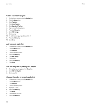 Page 110Create a standard playlist
1. On the Home screen, click the  Media icon.
2. Click the  Music icon.
3. Click  Playlists.
4. Click  New Playlist .
5. Click  Standard Playlist .
6. Type a name for the playlist.
7. Press the  Menu key.
8. Click  Add Songs .
9. Click a song.
10. To add more songs, repeat steps 7 to 9.
11. Press the  Menu key.
12. Click  Save.
Add a song to a playlist
1. On the Home screen, click the  Media icon.
2. Click the  Music icon.
3. Click  Playlists.
4. Click a standard playlist.
5....