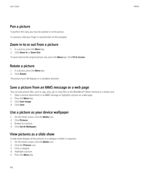 Page 116Pan a pictureTo perform this task, you must be zoomed in to the picture.
In a picture, slide your finger in any direction on the trackpad.
Zoom in to or out from a picture 1. In a picture, press the  Menu key.
2. Click  Zoom In or Zoom Out .
To zoom back to the original picture size, press the  Menu key. Click  Fit to Screen .
Rotate a picture 1. In a picture, press the  Menu key.
2. Click  Rotate.
The picture turns 90 degrees in a clockwise direction.
Save a picture from an MMS message or a web page You...