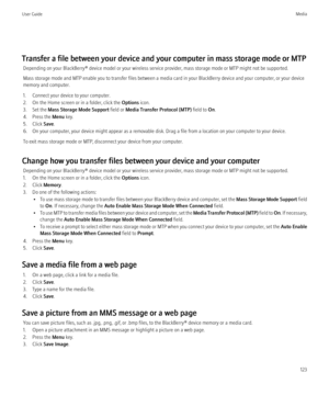Page 125Transfer a file between your device and your computer in mass storage mode or MTPDepending on your BlackBerry® device model or your wireless service provider, mass storage mode or MTP might not be supported.
Mass storage mode and MTP enable you to transfer files between a media card in your BlackBerry device and your computer, or your device
memory and computer.
1. Connect your device to your computer.
2. On the Home screen or in a folder, click the  Options icon.
3. Set the  Mass Storage Mode Support...