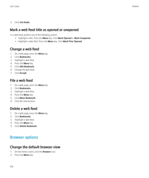 Page 1383. Click Get Audio .
Mark a web feed title as opened or unopened In a web feed, perform one of the following actions: • Highlight a title. Press the  Menu key. Click  Mark Opened  or Mark Unopened .
• Highlight a date field. Press the  Menu key. Click  Mark Prior Opened .
Change a web feed 1. On a web page, press the  Menu key.
2. Click  Bookmarks .
3. Highlight a web feed.
4. Press the  Menu key.
5. Click  Edit Bookmark .
6. Change the web feed.
7. Click  Accept.
File a web feed 1. On a web page, press...