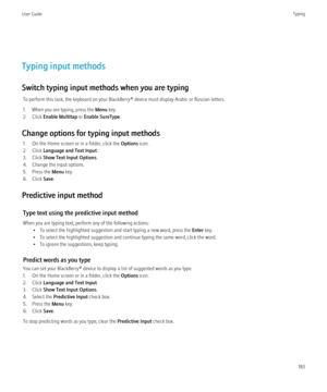 Page 185Typing input methods
Switch typing input methods when you are typing To perform this task, the keyboard on your BlackBerry® device must display Arabic or Russian letters.
1. When you are typing, press the  Menu key.
2. Click  Enable Multitap  or Enable SureType .
Change options for typing input methods 1. On the Home screen or in a folder, click the  Options icon.
2. Click  Language and Text Input .
3. Click  Show Text Input Options .
4. Change the input options.
5. Press the  Menu key.
6. Click  Save....