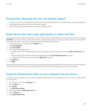 Page 211Prerequisites: Restoring data over the wireless network• Your email account must use a BlackBerry® Enterprise Server that supports this feature. For more information, contact your administrator.
• Your BlackBerry device must be connected to the wireless network.
• Your administrator must provide you with an enterprise activation password.
Delete device data, third-party applications, or media card files Before you delete your  BlackBerry® device data or media card files, consider backing up these items...